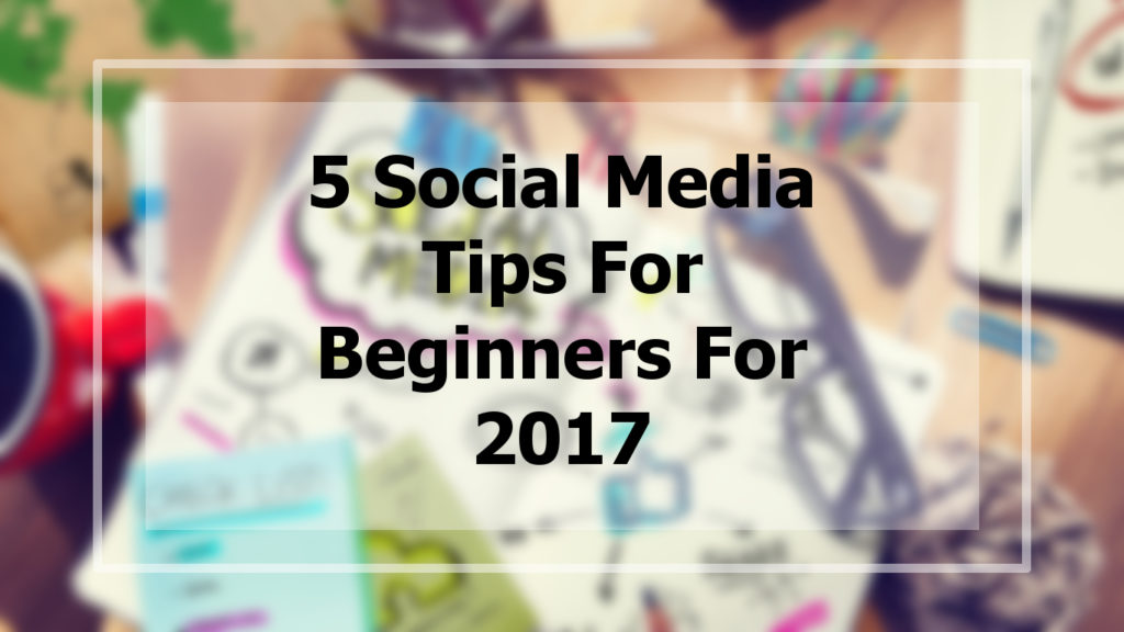 5 Social Media tips for beginners for 2017