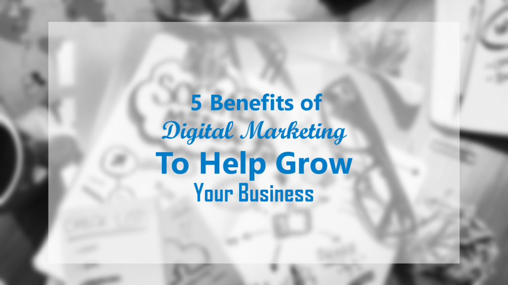 5 Benefits of Digital Marketing to Help grow your business